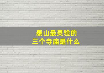 泰山最灵验的三个寺庙是什么