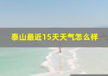 泰山最近15天天气怎么样