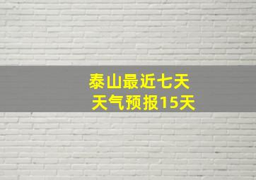 泰山最近七天天气预报15天