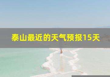 泰山最近的天气预报15天