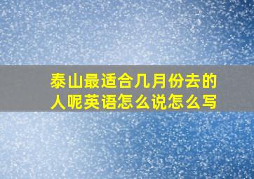 泰山最适合几月份去的人呢英语怎么说怎么写