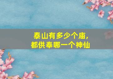 泰山有多少个庙,都供奉哪一个神仙