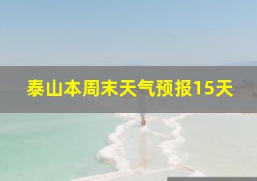 泰山本周末天气预报15天