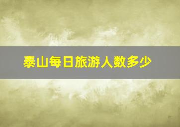 泰山每日旅游人数多少