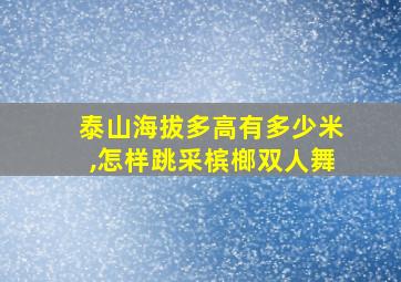 泰山海拔多高有多少米,怎样跳采槟榔双人舞