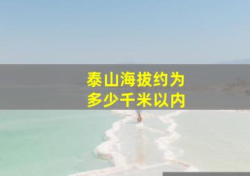 泰山海拔约为多少千米以内