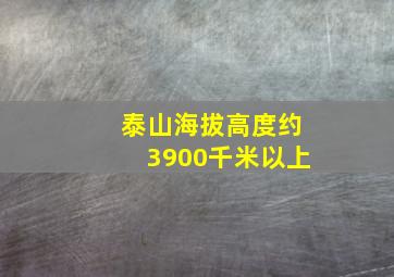 泰山海拔高度约3900千米以上