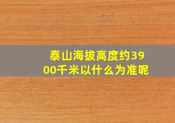 泰山海拔高度约3900千米以什么为准呢