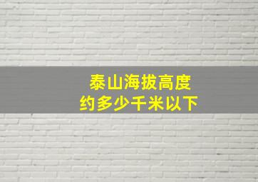 泰山海拔高度约多少千米以下