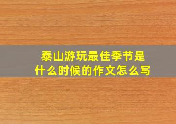 泰山游玩最佳季节是什么时候的作文怎么写