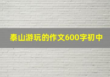 泰山游玩的作文600字初中