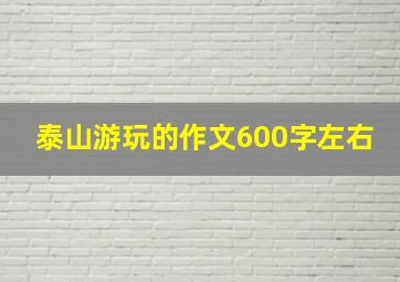 泰山游玩的作文600字左右