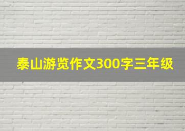 泰山游览作文300字三年级