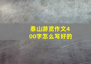 泰山游览作文400字怎么写好的