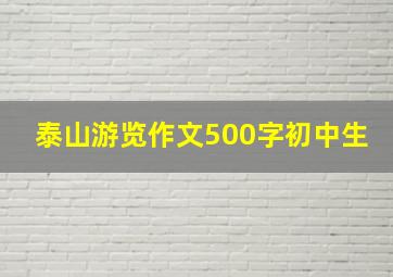 泰山游览作文500字初中生