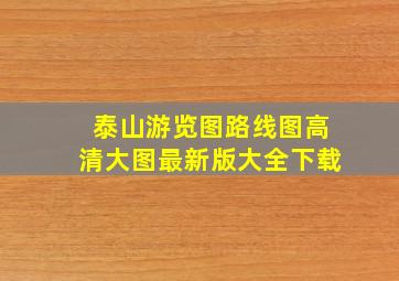 泰山游览图路线图高清大图最新版大全下载