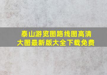 泰山游览图路线图高清大图最新版大全下载免费