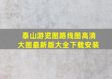 泰山游览图路线图高清大图最新版大全下载安装