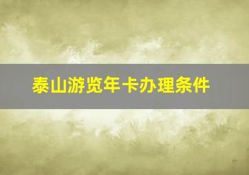 泰山游览年卡办理条件