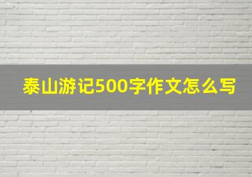 泰山游记500字作文怎么写