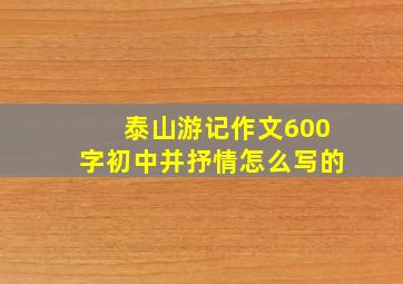 泰山游记作文600字初中并抒情怎么写的