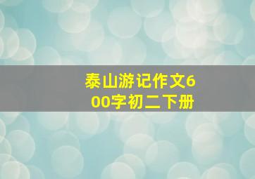 泰山游记作文600字初二下册