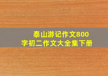 泰山游记作文800字初二作文大全集下册