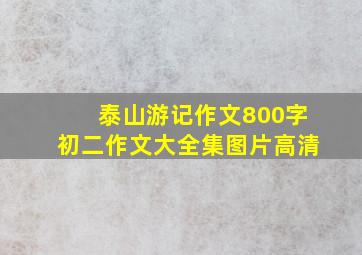 泰山游记作文800字初二作文大全集图片高清