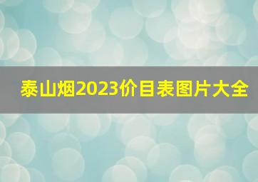 泰山烟2023价目表图片大全