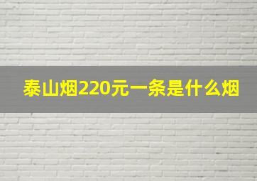 泰山烟220元一条是什么烟