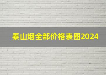 泰山烟全部价格表图2024