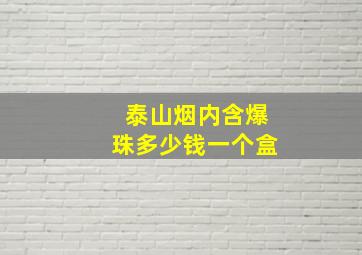 泰山烟内含爆珠多少钱一个盒