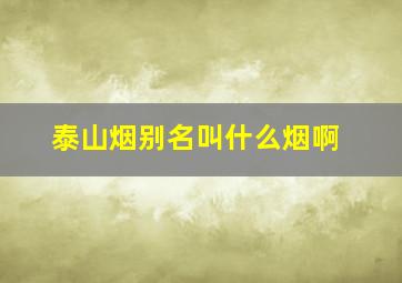 泰山烟别名叫什么烟啊