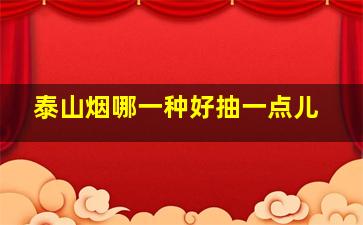 泰山烟哪一种好抽一点儿