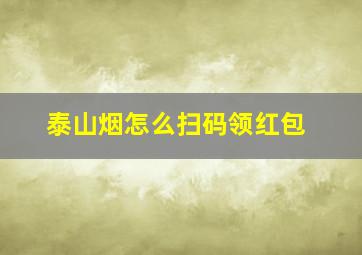 泰山烟怎么扫码领红包