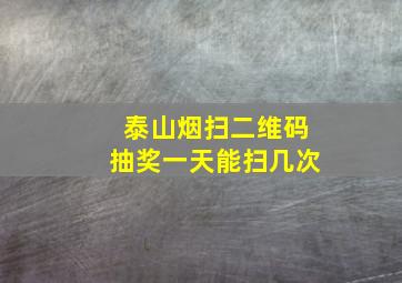 泰山烟扫二维码抽奖一天能扫几次