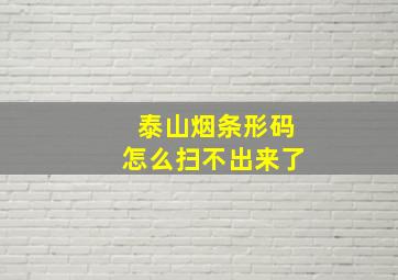 泰山烟条形码怎么扫不出来了