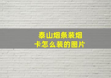 泰山烟条装烟卡怎么装的图片