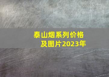 泰山烟系列价格及图片2023年