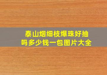 泰山烟细枝爆珠好抽吗多少钱一包图片大全