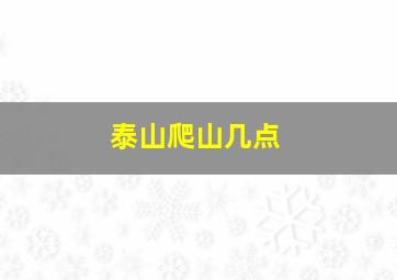 泰山爬山几点