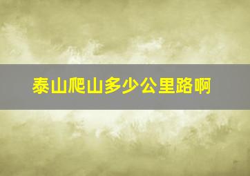 泰山爬山多少公里路啊