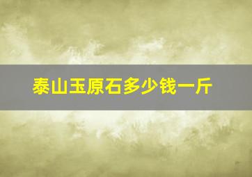 泰山玉原石多少钱一斤