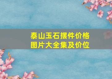 泰山玉石摆件价格图片大全集及价位