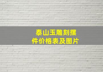 泰山玉雕刻摆件价格表及图片