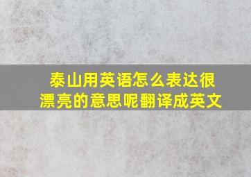 泰山用英语怎么表达很漂亮的意思呢翻译成英文