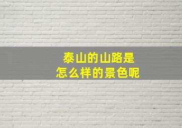 泰山的山路是怎么样的景色呢