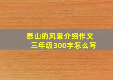 泰山的风景介绍作文三年级300字怎么写