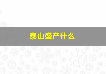 泰山盛产什么