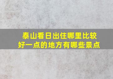 泰山看日出住哪里比较好一点的地方有哪些景点